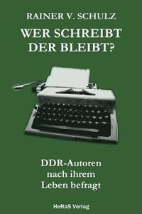 Wer Schreibt Der Bleibt: Ddr Autoren Nach Ihrem Leben Befragt di Rainer V. Schulz edito da Heras Verlag