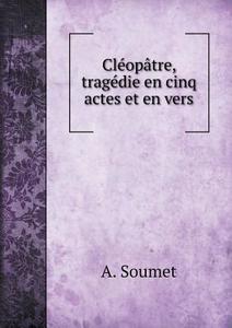 Cleopatre, Tragedie En Cinq Actes Et En Vers di A Soumet edito da Book On Demand Ltd.