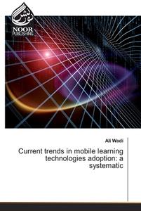 Current trends in mobile learning technologies adoption: a systematic di Ali Wadi edito da Noor Publishing