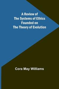 A Review of the Systems of Ethics Founded on the Theory of Evolution di Cora May Williams edito da Alpha Editions