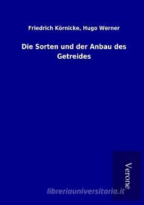 Die Sorten und der Anbau des Getreides di Friedrich Werner Körnicke edito da TP Verone Publishing