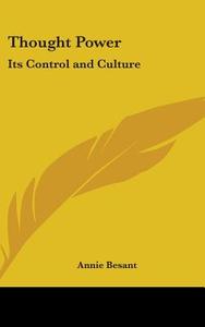 Thought Power: Its Control And Culture di ANNIE BESANT edito da Kessinger Publishing