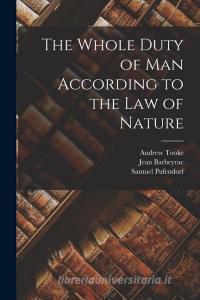 The Whole Duty of Man According to the Law of Nature di Samuel Pufendorf, Jean Barbeyrac, Andrew Tooke edito da LEGARE STREET PR