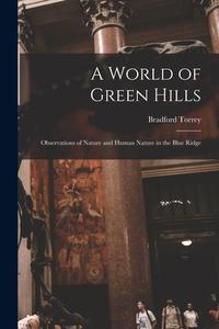 A World of Green Hills: Observations of Nature and Human Nature in the Blue Ridge di Bradford Torrey edito da LEGARE STREET PR