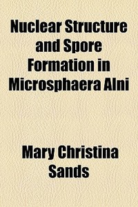 Nuclear Structure And Spore Formation In Microsphaera Alni di Mary Christina Sands edito da General Books Llc