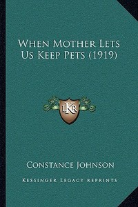 When Mother Lets Us Keep Pets (1919) di Constance Johnson edito da Kessinger Publishing