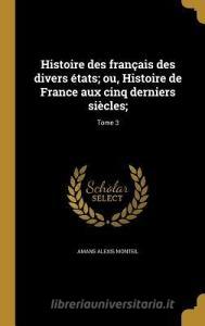 FRE-HISTOIRE DES FRANCAIS DES di Amans Alexis Monteil edito da WENTWORTH PR