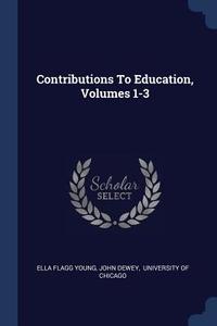 Contributions to Education, Volumes 1-3 di Ella Flagg Young, John Dewey edito da CHIZINE PUBN