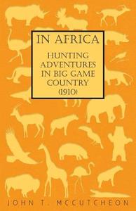 In Africa - Hunting Adventures in Big Game Country (1910) di John T. Mccutcheon edito da Browne Press