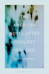 The American Novel After Ideology, 1961-2000 di Professor or Dr. Laurie Rodrigues edito da Bloomsbury Publishing Plc