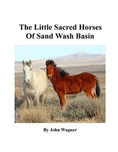 Little Sacred Horses of Sand Wash Basin di John a. Wagner edito da Createspace