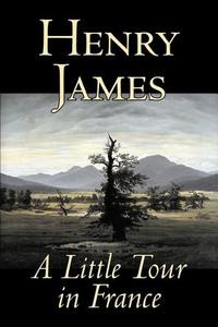 A Little Tour in France by Henry James, Fiction, Classics, Literary di Henry James edito da AEGYPAN