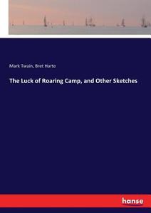 The Luck of Roaring Camp, and Other Sketches di Mark Twain, Bret Harte edito da hansebooks