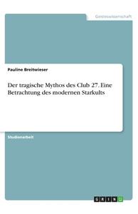 Der tragische Mythos des Club 27. Eine Betrachtung des modernen Starkults di Pauline Breitwieser edito da GRIN Verlag