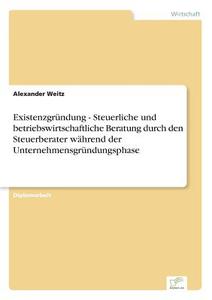 Existenzgründung - Steuerliche und betriebswirtschaftliche Beratung durch den Steuerberater während der Unternehmensgrün di Alexander Weitz edito da Diplom.de