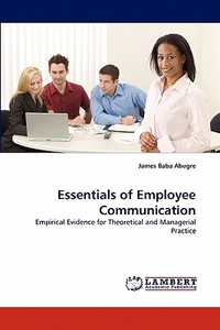 Essentials of Employee Communication di James Baba Abugre edito da LAP Lambert Acad. Publ.