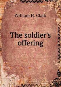 The Soldier's Offering di William H Clark edito da Book On Demand Ltd.