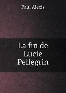 La Fin De Lucie Pellegrin di Paul Alexis edito da Book On Demand Ltd.