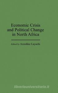Economic Crisis and Political Change in North Africa di Azzedine Layachi edito da Praeger Publishers