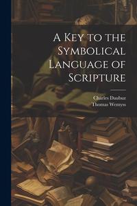 A Key to the Symbolical Language of Scripture di Thomas Wemyss, Charles Daubuz edito da LEGARE STREET PR