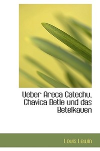 Ueber Areca Catechu, Chavica Betle Und Das Betelkauen di Louis Lewin edito da Bibliolife