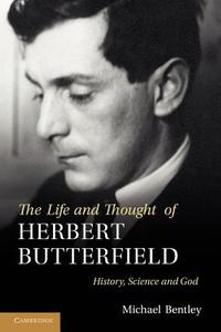 The Life and Thought of Herbert Butterfield di Michael Bentley edito da Cambridge University Press