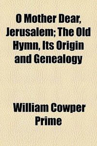 O Mother Dear, Jerusalem; The Old Hymn, Its Origin And Genealogy di William Cowper Prime edito da General Books Llc