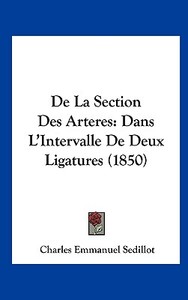 de La Section Des Arteres: Dans L'Intervalle de Deux Ligatures (1850) di Charles Emmanuel Sedillot edito da Kessinger Publishing