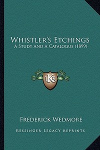 Whistler's Etchings: A Study and a Catalogue (1899) di Frederick Wedmore edito da Kessinger Publishing