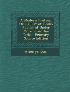 A Modern Proteus, Or, a List of Books Published Under More Than One Title di Anonymous edito da Nabu Press