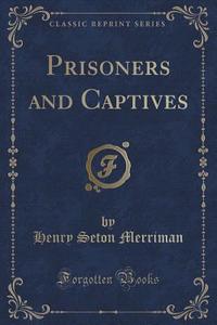 Prisoners And Captives (classic Reprint) di Henry Seton Merriman edito da Forgotten Books