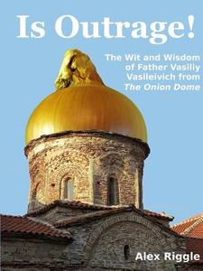 Is Outrage! the Wit and Wisdom of Father Vasiliy Vasileivich from the Onion Dome di Alex Riggle edito da Lulu.com