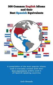 500 Popular English Idioms and Their Best Spanish Equivalents: A Compilation of the Most Popular English Idioms Used in Everyday Context with Their Be di Carlos Hernandez edito da Createspace