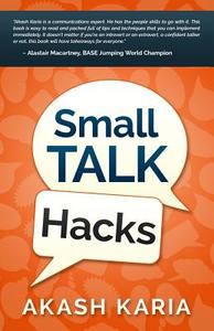 Small Talk Hacks: The People and Communication Skills You Need to Talk to Anyone & Be Instantly Likeable di Akash Karia edito da Createspace