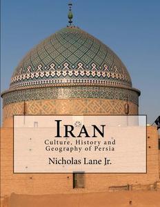 Iran: Culture, History and Geography of Persia di Nicholas C. Lane Jr edito da Createspace