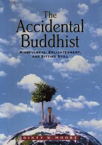 The Accidental Buddhist: Mindfulness, Enlightenment, and Sitting Still di Dinty W. Moore edito da Algonquin Books of Chapel Hill