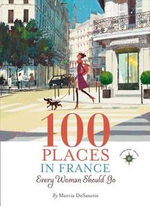 100 Places in France Every Woman Should Go di Marcia Desanctis edito da TRAVELERS TALES