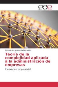 Teoría de la complejidad aplicada a la administración de empresas di Carlos Javier Amézquita Cristancho edito da EAE
