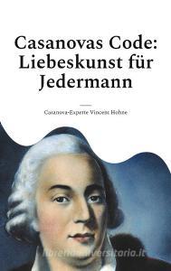 Casanovas Code: Liebeskunst für Jedermann di Casanova-Experte Vincent Hohne edito da Books on Demand