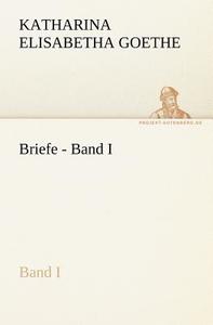 Briefe - Band I di Katharina Elisabetha Goethe edito da TREDITION CLASSICS