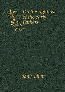 On The Right Use Of The Early Fathers di John J Blunt edito da Book On Demand Ltd.