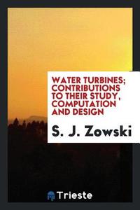 Water Turbines; Contributions to Their Study, Computation and Design di S. J. Zowski edito da LIGHTNING SOURCE INC