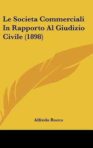 Le Societa Commerciali in Rapporto Al Giudizio Civile (1898) di Alfredo Rocco edito da Kessinger Publishing