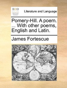 Pomery-hill. A Poem. ... With Other Poems, English And Latin di James Fortescue edito da Gale Ecco, Print Editions
