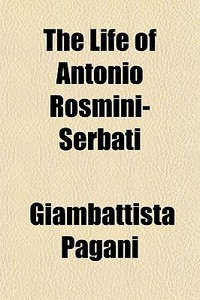 The Life Of Antonio Rosmini-serbati di Giambattista Pagani edito da General Books