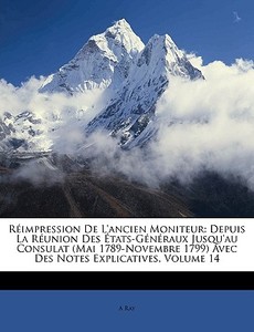 Réimpression De L'ancien Moniteur: Depuis La Réunion Des États-Généraux Jusqu'au Consulat (Mai 1789-Novembre 1799) Avec  di A Ray edito da Nabu Press