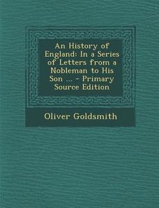History of England: In a Series of Letters from a Nobleman to His Son ... di Oliver Goldsmith edito da Nabu Press