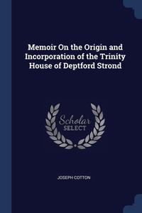 Memoir On The Origin And Incorporation Of The Trinity House Of Deptford Strond di Joseph Cotton edito da Sagwan Press