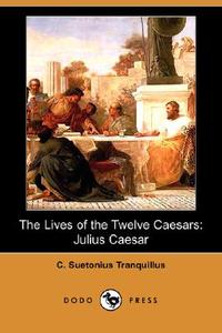 The Lives of the Twelve Caesars: Julius Caesar (Dodo Press) di C. Suetonius Tranquillus edito da DODO PR