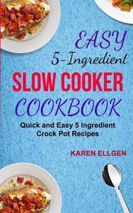 Easy 5 Ingredient Slow Cooker Cookbook: Quick and Easy 5 Ingredient Crock Pot Recipes di Karen Ellgen edito da Createspace Independent Publishing Platform
